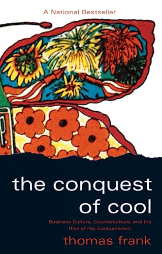 The Conquest of Cool: Business Culture, Counterculture, and the Rise of Hip Consumerism The Conquest of Cool: Business Culture, Counterculture, and the Rise of Hip Consumerism