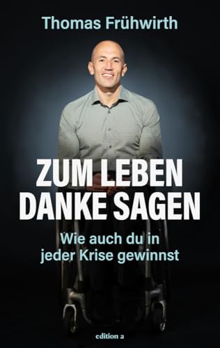 Zum Leben Danke sagen: Wie auch du in jeder Krise gewinnst. Das Leben trotz Rückschlägen genießen: Thomas Frühwirth zeigt mit seinen Lebenssätzen, wie es geht. Zum Leben Danke sagen: Wie auch du in jeder Krise gewinnst. Das Leben trotz Rückschlägen genießen: Thomas Frühwirth zeigt mit seinen Lebenssätzen, wie es geht. von edition a