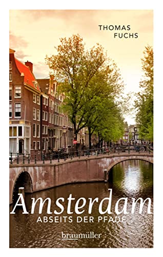 Amsterdam abseits der Pfade: Eine etwas andere Reise durch die Stadt, die viel mehr bietet als Spaß, Spliffs und Spinoza von Braumller GmbH