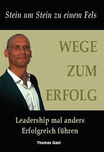 Wege zum Erfolg: Erfolgreich Mitarbeiter führen - Leadership mal anders: Erfolgreich Mitarbeiter führen - Leadership mal anders. Stein um Stein zu einem Fels