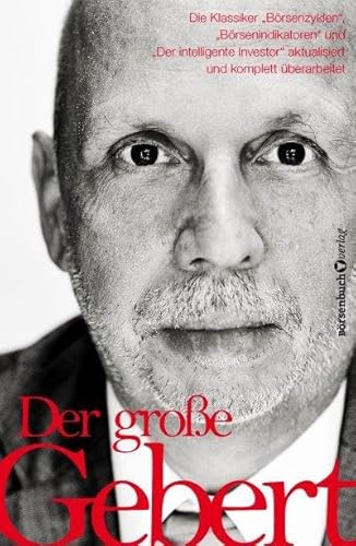 Der große Gebert: Die Klassiker „Börsenzyklen“, „Börsenindikatoren“ und „Der intelligente Investor“ aktualisiert und komplett überarbeitet von Börsenbuchverlag