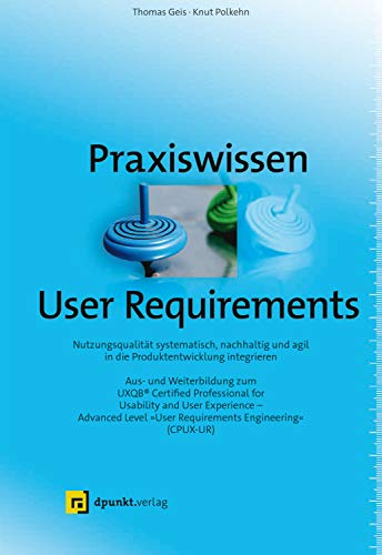 Praxiswissen User Requirements: Nutzungsqualität systematisch, nachhaltig und agil in die Produktentwicklung integrieren – Aus- und Weiterbildung zum ... "User Requirements Engineering“ (CPUX-UR) von Dpunkt.Verlag GmbH