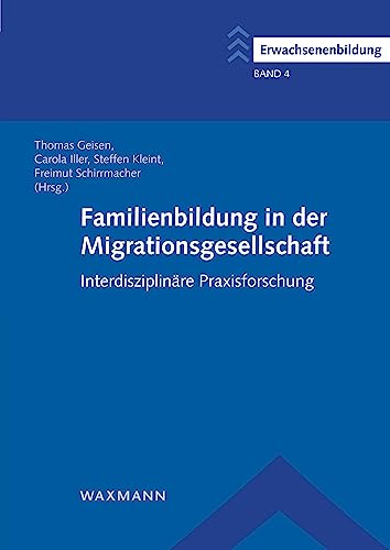 Familienbildung in der Migrationsgesellschaft: Interdisziplinäre Praxisforschung (Erwachsenenbildung / Schriftenreihe des Comenius-Instituts und der ... Arbeitsgemeinschaft für Erwachsenenbildung)
