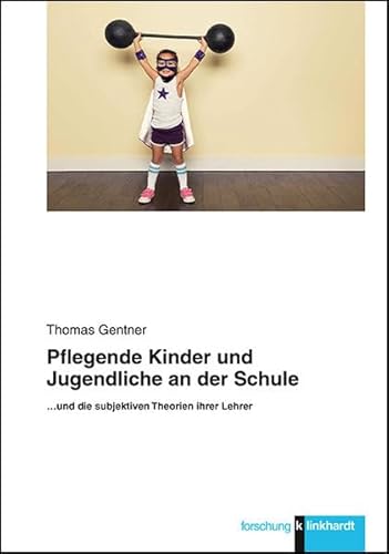 Pflegende Kinder und Jugendliche an der Schule: ...und die subjektiven Theorien ihrer Lehrer (Klinkhardt forschung)