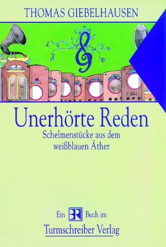 Unerhörte Reden - Schelmenstücke aus dem weißblauen Äther von Turmschreiber Verlag
