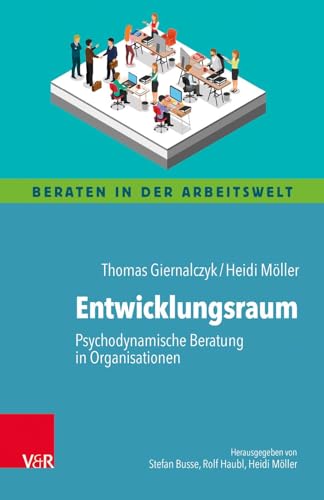 Entwicklungsraum: Psychodynamische Beratung in Organisationen (Beraten in der Arbeitswelt)