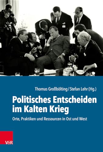 Politisches Entscheiden im Kalten Krieg: Orte, Praktiken und Ressourcen in Ost und West (Kulturen des Entscheidens, Band 2) von Vandenhoeck & Ruprecht