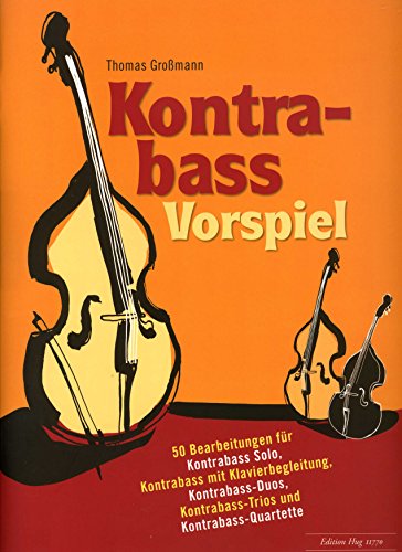 Kontrabass Vorspiel - 50 Bearbeitungen für Kontrabass Solo, Kontrabass mit Klavierbegleitung, Kontrabass-Duos, Kontrabass-Trios und Kontrabass-Quartette