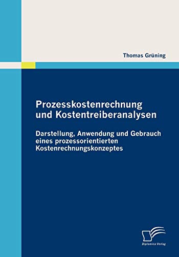 Prozesskostenrechnung und Kostentreiberanalysen: Darstellung, Anwendung und Gebrauch eines prozessorientierten Kostenrechnungskonzeptes Prozesskostenrechnung und Kostentreiberanalysen: Darstellung, Anwendung und Gebrauch eines prozessorientierten Kostenrechnungskonzeptes