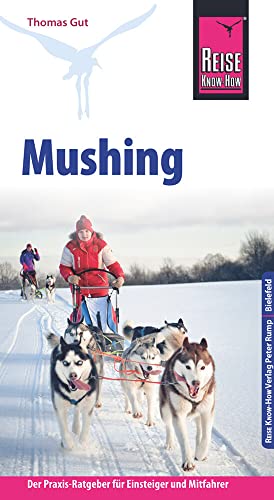 Reise Know-How Mushing - Hundeschlittenfahren Der Praxis-Ratgeber für Einsteiger und Mitfahrer (Sachbuch) von Reise Know-How Rump GmbH