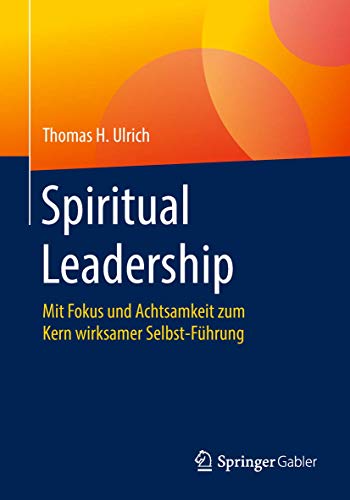 Spiritual Leadership: Mit Fokus und Achtsamkeit zum Kern wirksamer Selbst-Führung