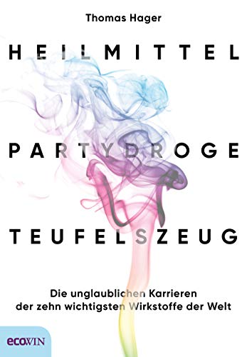 Heilmittel, Partydroge, Teufelszeug: Die unglaublichen Karrieren der zehn wichtigsten Wirkstoffe der Welt Heilmittel, Partydroge, Teufelszeug: Die unglaublichen Karrieren der zehn wichtigsten Wirkstoffe der Welt