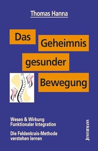 Das Geheimnis gesunder Bewegung: Wesen & Wirkung Funktionaler Integration. Die Feldenkrais-Methode verstehen lernen: Wesen und Wirkung Funktionaler ... Die Feldenkrais-Methode verstehen lernen