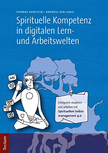 Spirituelle Kompetenz in digitalen Lern- und Arbeitswelten: Erfolgreich studieren und arbeiten mit Spirituellem Selbstmanagement 4.0 von Tectum Verlag