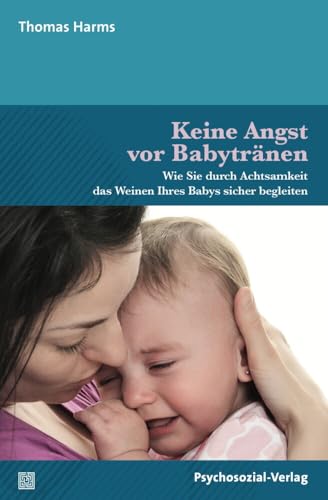 Keine Angst vor Babytränen: Wie Sie durch Achtsamkeit das Weinen Ihres Babys sicher begleiten (Neue Wege für Eltern und Kind) von Psychosozial Verlag GbR