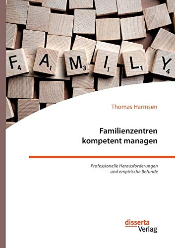 Familienzentren kompetent managen. Professionelle Herausforderungen und empirische Befunde von Disserta Verlag