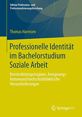 Professionelle Identität im Bachelorstudium Soziale Arbeit: Konstruktionsprinzipien, Aneignungsformen und hochschuldidaktische Herausforderungen ... und Professionalisierungsforschung, Band 4) von Springer VS