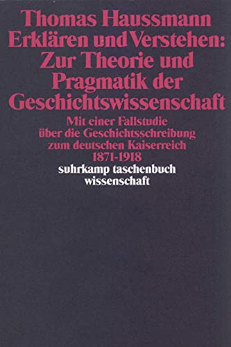 Erklären und Verstehen: Zur Theorie und Pragmatik der Geschichtswissenschaft: Mit einer Fallstudie über die Geschichtsschreibung zum Deutschen ... bis 1918 (suhrkamp taschenbuch wissenschaft)