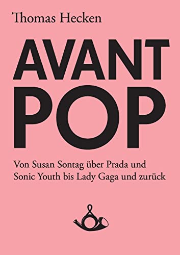 Avant-Pop: Von Susan Sontag über Prada und Sonic Youth bis Lady Gaga und zurück (Schriften zur Popkultur)