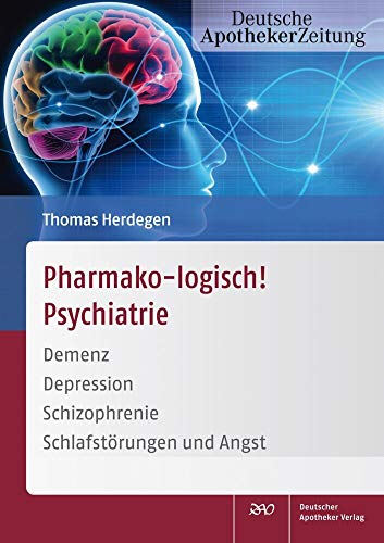 Pharmako-logisch! Psychiatrie: Demenz - Depression - Schizophrenie - Schlafstörungen und Angst von Deutscher Apotheker Vlg
