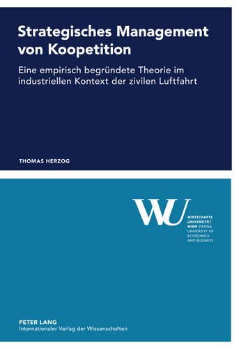 Strategisches Management von Koopetition: Eine empirisch begründete Theorie im industriellen Kontext der zivilen Luftfahrt (Forschungsergebnisse der Wirtschaftsuniversität Wien, Band 47) von Peter Lang GmbH, Internationaler Verlag der Wissenschaften