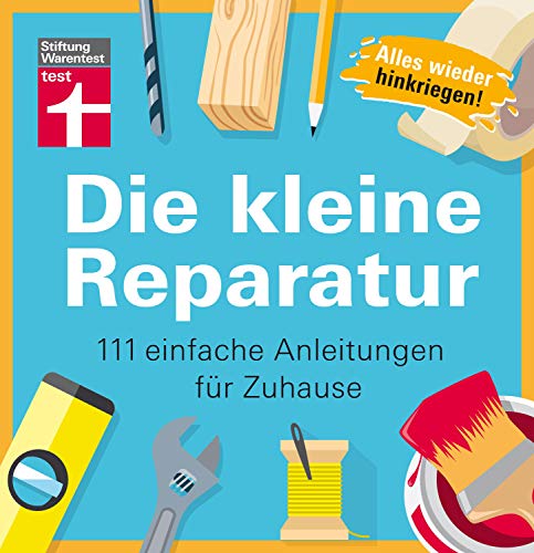 Die kleine Reparatur: 111 einfache Anleitungen für Zuhause - Praxistipps und Grundtechniken - Mühelos heimwerken - Tricks von Experten - Bildhafte Anleitungen I Von Stiftung Warentest