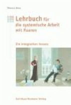 Lehrbuch für systemische Arbeit mit Paaren: Ein integrativer Ansatz mit Elementen aus Paarberatung, Einzeltherapie und Mediation
