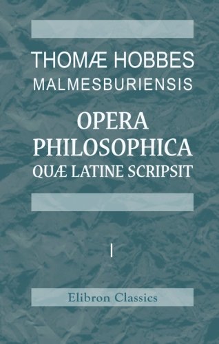 Thomæ Hobbes Malmesburiensis opera philosophica quæ latine scripsit: Vol. 1 von Adamant Media Corporation