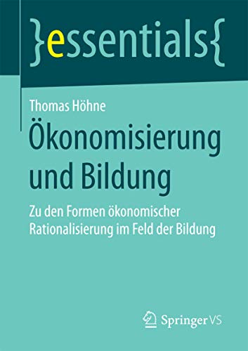 Ökonomisierung und Bildung: Zu den Formen ökonomischer Rationalisierung im Feld der Bildung (essentials) von Springer VS