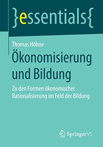 Ökonomisierung und Bildung: Zu den Formen ökonomischer Rationalisierung im Feld der Bildung (essentials)