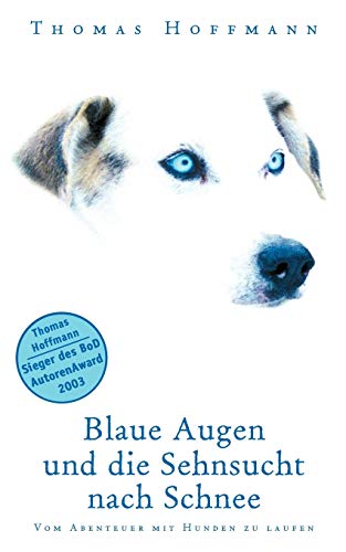 Blaue Augen und die Sehnsucht nach Schnee: Vom Abenteuer mit Hunden zu laufen von Books on Demand GmbH