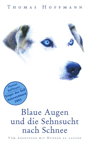 Blaue Augen und die Sehnsucht nach Schnee: Vom Abenteuer mit Hunden zu laufen von Books on Demand GmbH