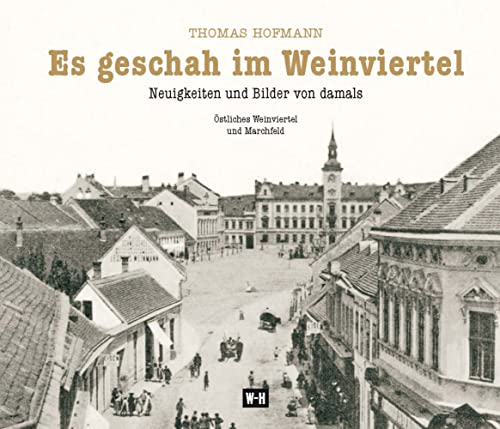Es geschah im Weinviertel: Neuigkeiten und Bilder von damals - Östliches Weinviertel und Marchfeld von Edition Winkler-Hermaden
