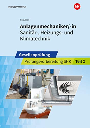 Anlagenmechaniker/-in Sanitär-, Heizungs- und Klimatechnik: Gesellenprüfung Prüfungsvorbereitung Teil 2 (Prüfungsvorbereitung: Anlagenmechaniker/-in Sanitär-, Heizungs- und Klimatechnik)
