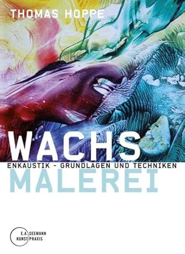 Wachsmalerei. Enkaustik - Grundlagen und Techniken