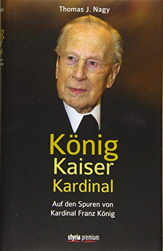 König - Kaiser - Kardinal: Auf den Spuren von Kardinal Franz König von Styria Premium