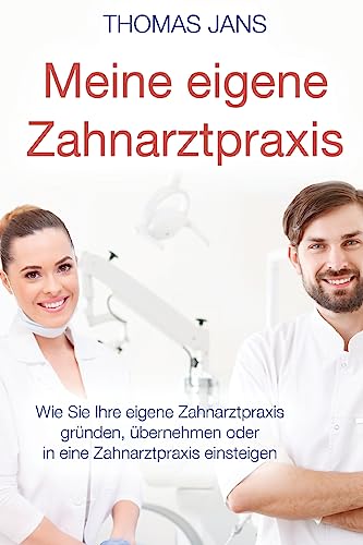 Meine eigene Zahnarztpraxis: Wie Sie Ihre eigene Zahnarztpraxis gründen, übernehmen oder in eine Zahnarztpraxis einsteigen von Createspace Independent Publishing Platform