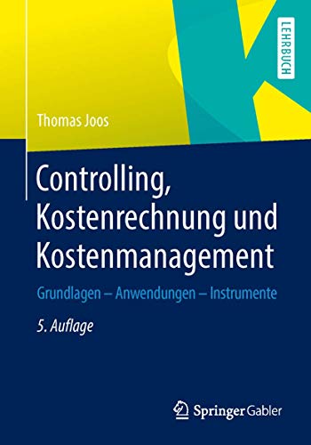 Controlling, Kostenrechnung und Kostenmanagement: Grundlagen – Anwendungen – Instrumente Controlling, Kostenrechnung und Kostenmanagement: Grundlagen – Anwendungen – Instrumente