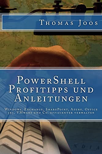 PowerShell Profitipps und Anleitungen: Windows, Exchange, SharePoint, Azure, Office 365, VMware und Co. effizienter verwalten von CREATESPACE