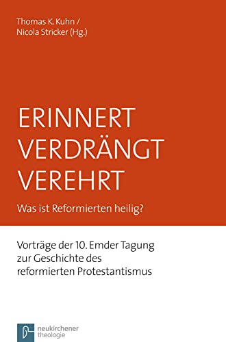 Erinnert Verdrängt Verehrt: Was ist Reformierten heilig? Vorträge der 10. Emder Tagung zur Geschichte des reformierten Protestantismus (Emder Beiträge ... zum reformierten Protestantismus, Band 16)