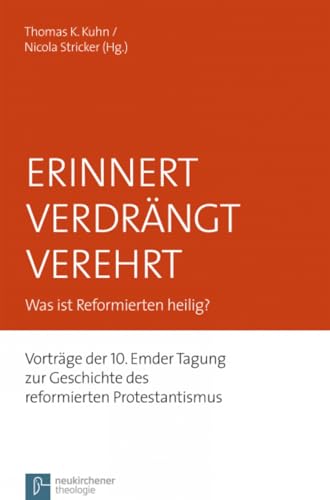 Erinnert Verdrängt Verehrt: Was ist Reformierten heilig? Vorträge der 10. Emder Tagung zur Geschichte des reformierten Protestantismus (Emder Beiträge ... zum reformierten Protestantismus, Band 16)