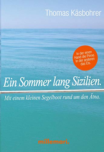 Ein Sommer lang Sizilien.: In der einen Hand die Pinne. In der anderen das Eis.: Mit einem kleinen Segelboot rund um den Ätna. In der einen Hand die Pinne. In der anderen das Eis.