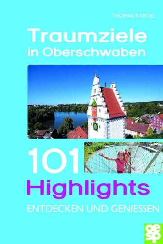 Traumziele in Oberschwaben: 101 Highlights entdecken und genießen (101 Highlights entdecken und erleben)
