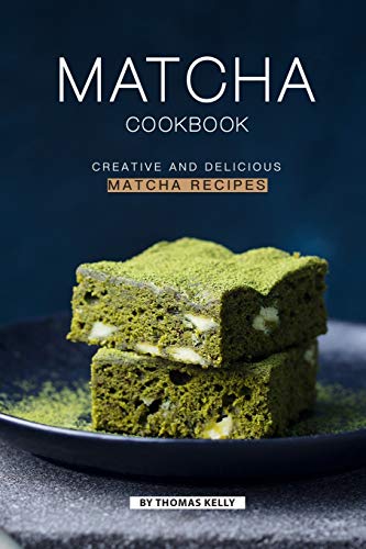 Matcha Cookbook: Creative and Delicious Matcha Recipes