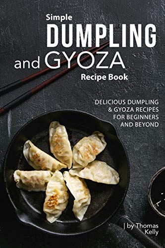 Simple Dumpling and Gyoza Recipe Book: Delicious Dumpling & Gyoza Recipes for Beginners and Beyond