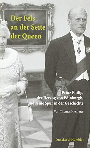Der Fels an der Seite der Queen.: Prinz Philip, der Herzog von Edinburgh, und seine Spur in der Geschichte. von Duncker & Humblot,