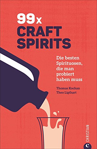 Getränke-Guide: 99 x Schnaps: Die besten Craft Spirits, die man probiert haben muss. Mit Porträts der Produzenten.: Die besten Spirituosen, die man probiert haben muss