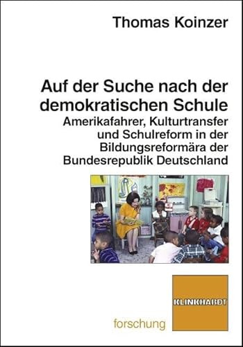 Auf der Suche nach der demokratischen Schule. Amerikafahrer, Kulturtransfer und Schulreform in der Bildungsreformära der Bundesrepublik Deutschland (klinkhardt forschung)