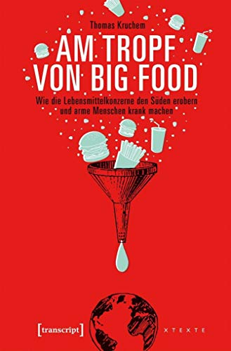 Am Tropf von Big Food: Wie die Lebensmittelkonzerne den Süden erobern und arme Menschen krank machen (X-Texte zu Kultur und Gesellschaft) von transcript Verlag