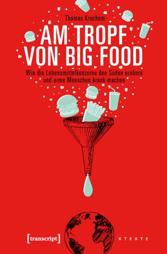 Am Tropf von Big Food: Wie die Lebensmittelkonzerne den Süden erobern und arme Menschen krank machen (X-Texte zu Kultur und Gesellschaft) von transcript Verlag